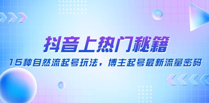 抖音上热门秘籍：15种自然流起号玩法，博主起号最新流量密码-克用笔记