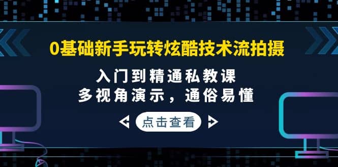 0基础新手玩转炫酷技术流拍摄：入门到精通私教课，多视角演示，通俗易懂-克用笔记