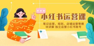 小红书·运营课，笔记运营、规则、店铺运营等模块讲解 独立运营小红书账号-克用笔记