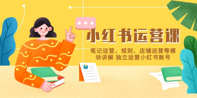 小红书·运营课，笔记运营、规则、店铺运营等模块讲解 独立运营小红书账号-克用笔记