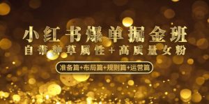 小红书爆单掘金班：自带种草属性 高质量女粉 准备篇 布局篇 规则篇 运营篇-克用笔记