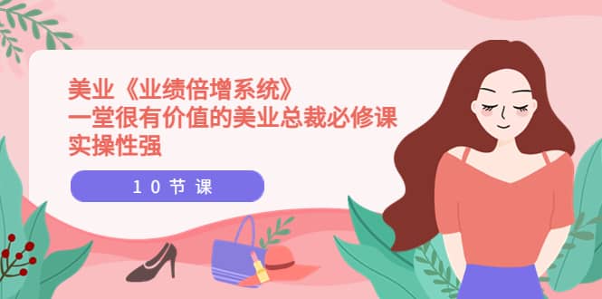 美业《业绩倍增系统》一堂很有价值的美业总裁必修课，实操性强（10节课）-克用笔记