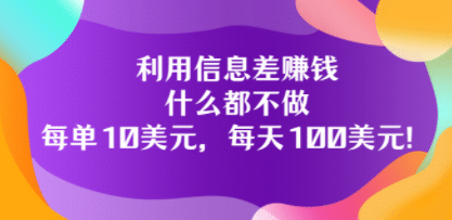 利用信息差赚钱：什么都不做，每单10美元，每天100美元！-克用笔记