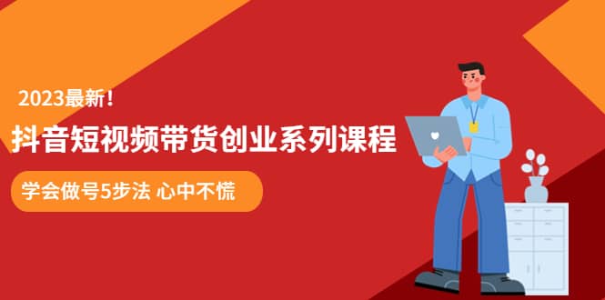 某培训售价980的抖音短视频带货创业系列课程 学会做号5步法 心中不慌-克用笔记