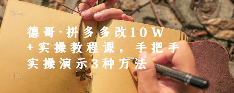 德哥·拼多多改10W 实操教程课，手把手实操演示3种方法-克用笔记