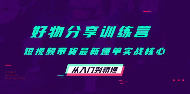 好物分享训练营：短视频带货最新爆单实战核心，从入门到精通-克用笔记