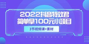 2022抖音特效君简单拿100元小项目，可深耕赚更多（3节视频课 素材）-克用笔记