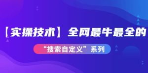 【实操技术】全网最牛最全的“搜索自定义”系列！价值698元-克用笔记
