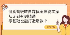 健食营玩转自媒体全技能实操，从无到有到精通，零基础也能打造爆款IP-克用笔记