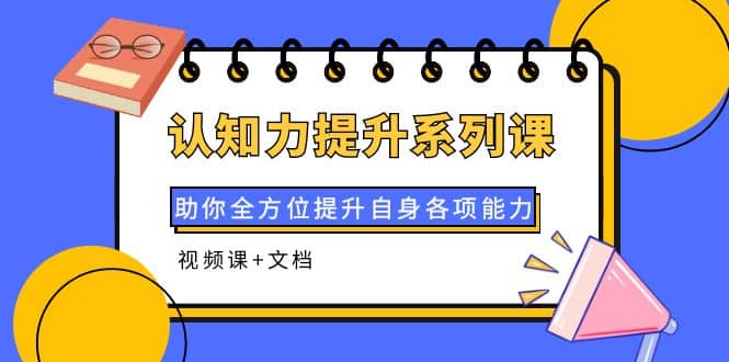 认知力提升系列课：助你全方位提升自身各项能力（视频课 文档）-克用笔记
