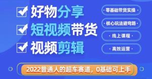 2022普通人的超车赛道「好物分享短视频带货」利用业余时间赚钱（价值398）-克用笔记