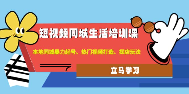 短视频同城生活培训课：本地同城暴力起号、热门视频打造、探店玩法-克用笔记