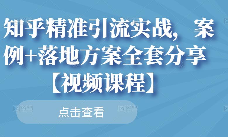 知乎精准引流实战，案例 落地方案全套分享【视频课程】-克用笔记