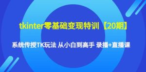 tkinter零基础变现特训【20期】系统传授TK玩法 从小白到高手 录播 直播课-克用笔记