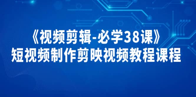 《视频剪辑-必学38课》短视频制作剪映视频教程课程-克用笔记