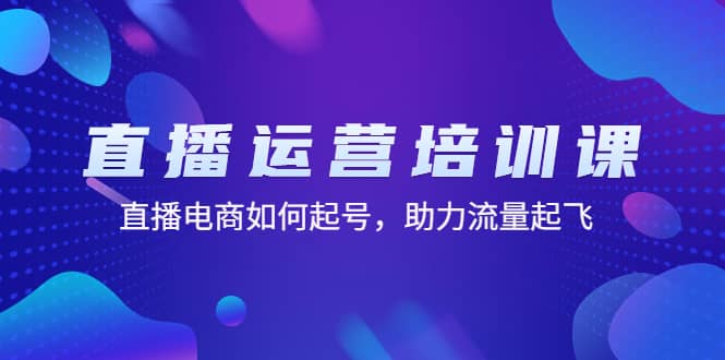 直播运营培训课：直播电商如何起号，助力流量起飞（11节课）-克用笔记