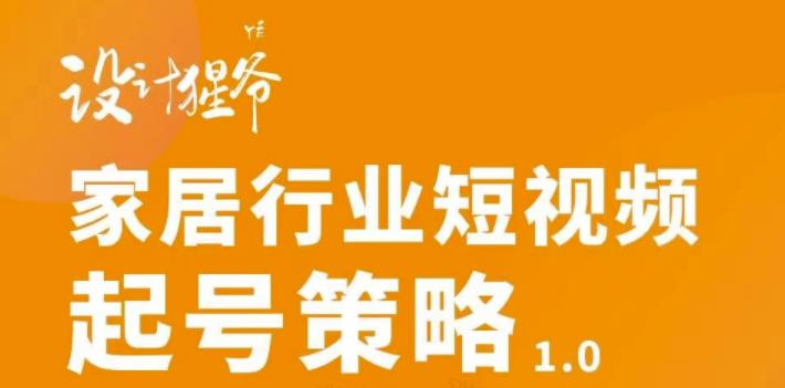 【设计猩爷】家居行业短视频起号策略，家居行业非主流短视频策略课价值4980元-克用笔记