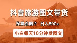抖音旅游图文带货项目，每天半小时发景点图片日入500 长期稳定项目-克用笔记
