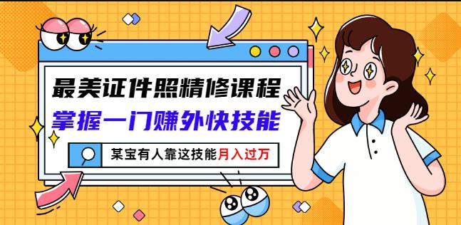 最美证件照精修课程：掌握一门赚外快技能，某宝有人靠这技能月入过万-克用笔记