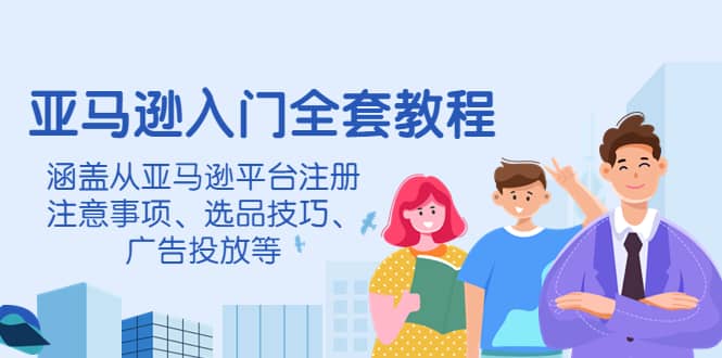 亚马逊入门全套教程，涵盖从亚马逊平台注册注意事项、选品技巧、广告投放等-克用笔记