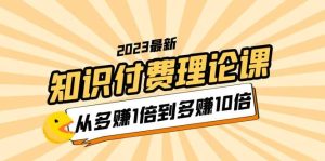 2023知识付费理论课，从多赚1倍到多赚10倍（10节视频课）-克用笔记