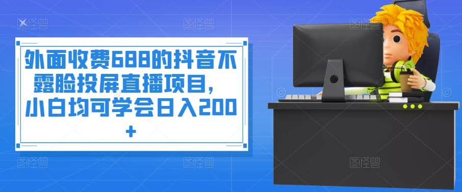 外面收费688的抖音不露脸投屏直播项目，小白均可学会日入200-克用笔记