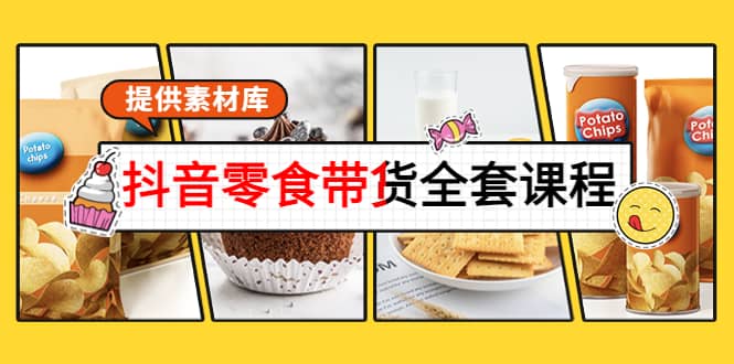 抖音零食带货全套课程：从0到1搭建账号，涨粉卖货（提供素材库）-克用笔记