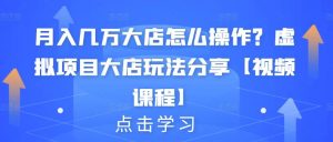 月入几万大店怎么操作？虚拟项目大店玩法分享【视频课程】-克用笔记