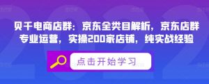 贝千电商店群：京东全类目解析，京东店群专业运营，实操200家店铺，纯实战经验-克用笔记