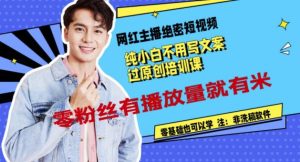 网红主播绝密短视频，纯小白不用写文案过原创培训课，零粉丝有播放量就有米-克用笔记