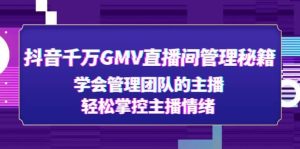抖音千万GMV直播间管理秘籍：学会管理团队的主播，轻松掌控主播情绪-克用笔记