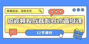 短视频投放核心技术晋级课：掌握投放，涨粉无忧（12节课时）-克用笔记