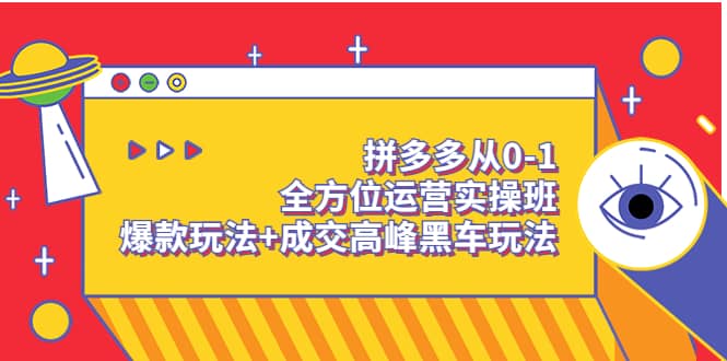 拼多多从0-1全方位运营实操班：爆款玩法 成交高峰黑车玩法（价值1280）-克用笔记