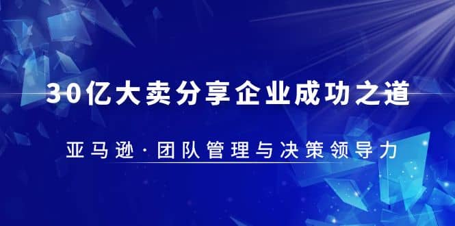 30·亿大卖·分享企业·成功之道-亚马逊·团队管理与决策领导力-克用笔记
