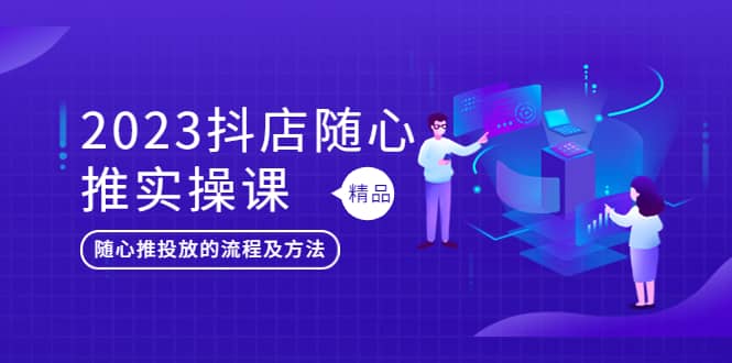 2023抖店随心推实操课，搞懂抖音小店随心推投放的流程及方法-克用笔记