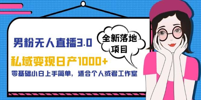 男粉无人直播3.0私域变现日产1000 ，零基础小白上手简单，适合个人或工作室-克用笔记