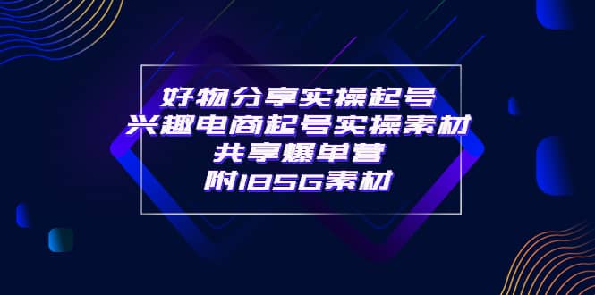 某收费培训·好物分享实操起号 兴趣电商起号实操素材共享爆单营（185G素材)-克用笔记