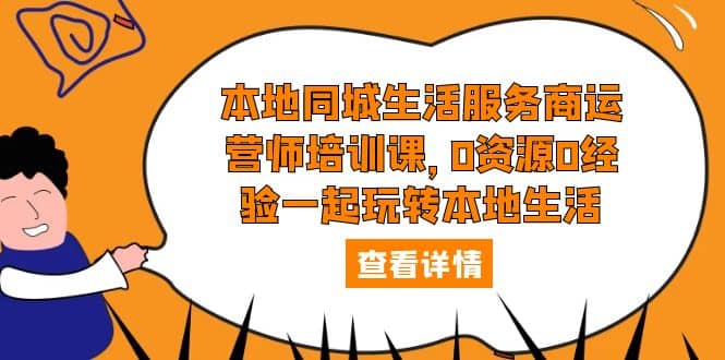 本地同城生活服务商运营师培训课，0资源0经验一起玩转本地生活-克用笔记