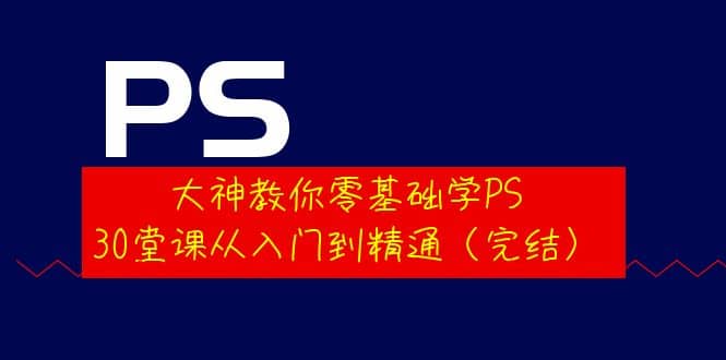 大神教你零基础学PS，30堂课从入门到精通（完结）-克用笔记