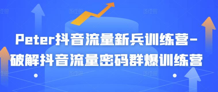 Peter抖音流量新兵训练营-破解抖音流量密码群爆训练营（新兵）-克用笔记