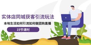 实体店同城获客玩法，本地生活如何做团购直播（19节课时）-克用笔记