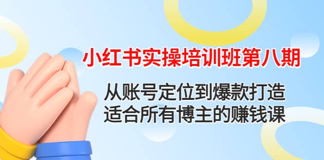 小红书实操培训班第八期：从账号定位到爆款打造，适合所有博主的赚钱课-克用笔记