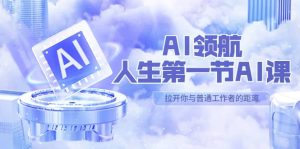 AI-领航-人生第一节-AI课，30位AI领域极客 汇集1000小时Al心得（保姆级）-克用笔记