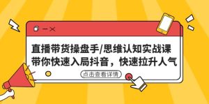 直播带货操盘手/思维认知实战课：带你快速入局抖音，快速拉升人气-克用笔记