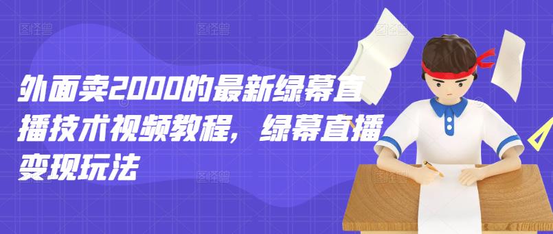 外面卖2000的最新绿幕直播技术视频教程，绿幕直播变现玩法-克用笔记