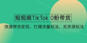短视频TikTok 0粉带货：快速带货变现、打爆流量玩法、无货源玩法-克用笔记