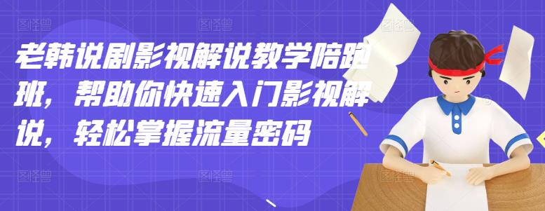 老韩说剧影视解说教学陪跑班，帮助你快速入门影视解说，轻松掌握流量密码-克用笔记