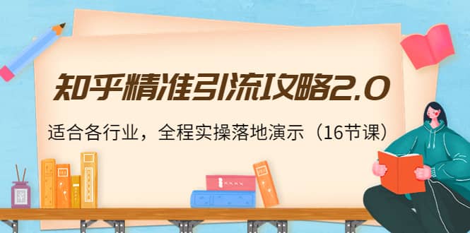 知乎精准引流攻略2.0，适合各行业，全程实操落地演示（16节课）-克用笔记