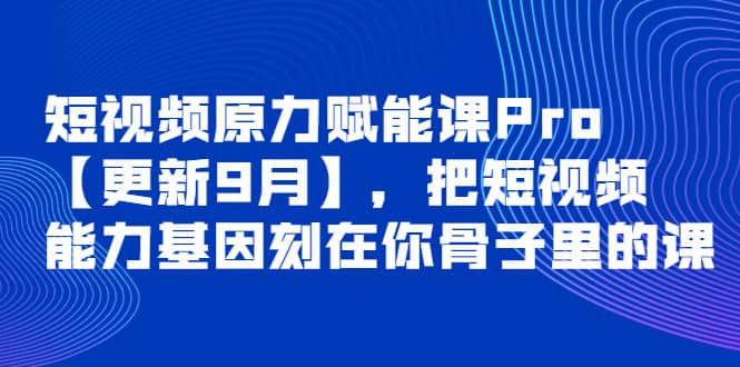 短视频原力赋能课Pro【更新9月】，把短视频能力基因刻在你骨子里的课-克用笔记