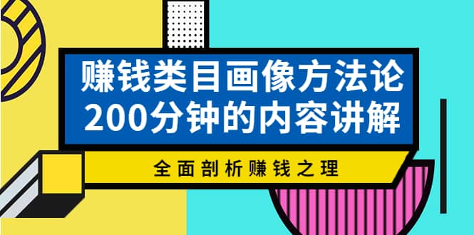 赚钱类目画像方法论，200分钟的内容讲解，全面剖析赚钱之理-克用笔记
